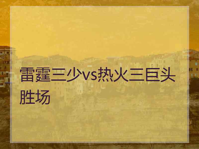 雷霆三少vs热火三巨头胜场