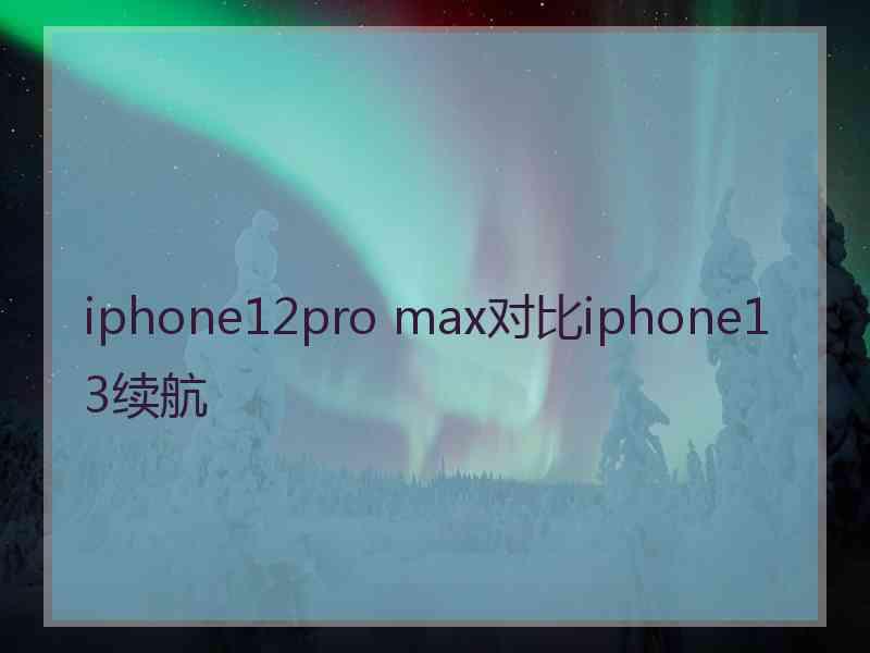 iphone12pro max对比iphone13续航