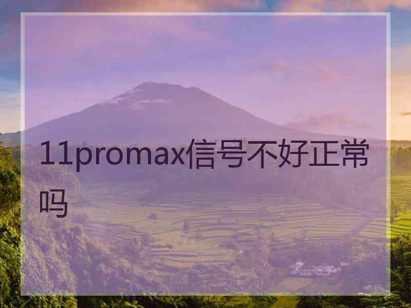 11promax信号不好正常吗