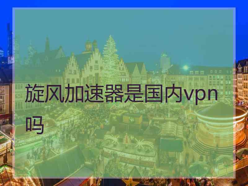 旋风加速器是国内vpn吗