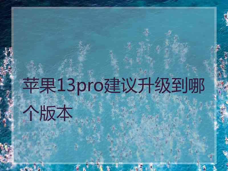 苹果13pro建议升级到哪个版本