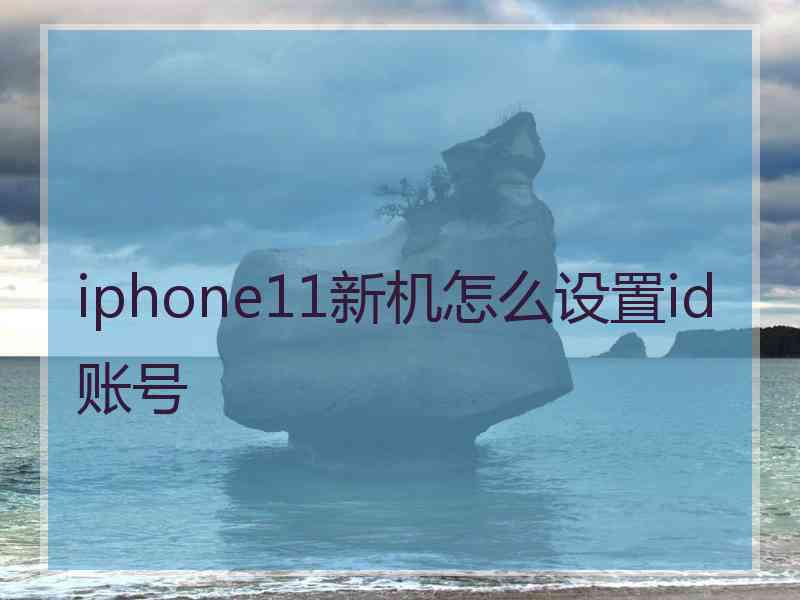 iphone11新机怎么设置id账号