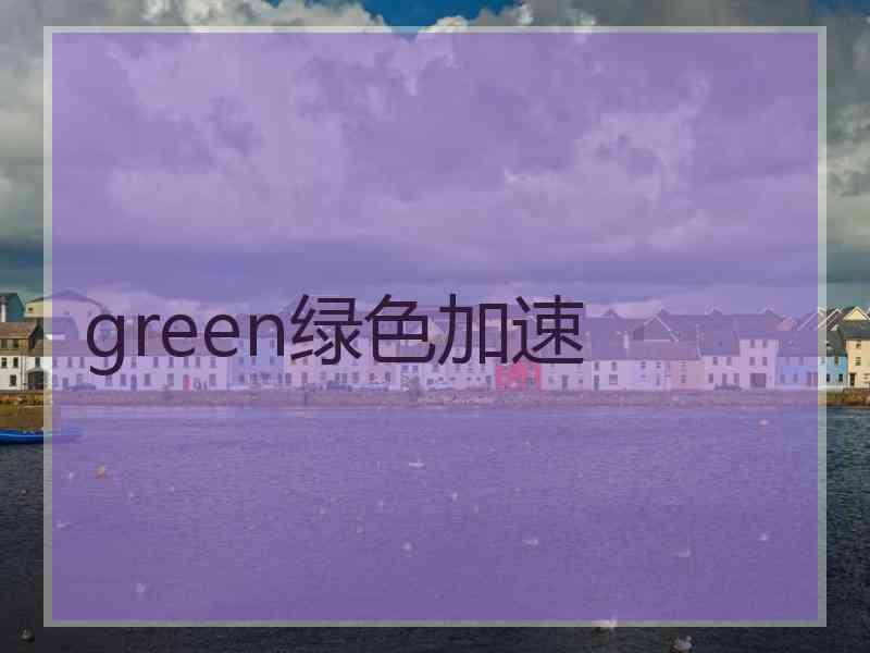 green绿色加速