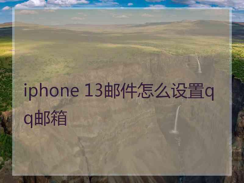 iphone 13邮件怎么设置qq邮箱