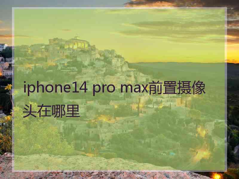 iphone14 pro max前置摄像头在哪里