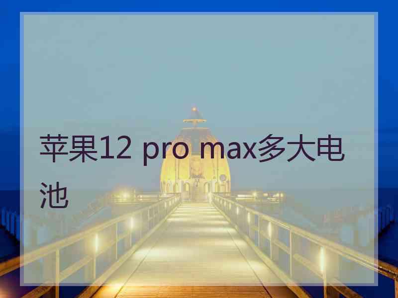 苹果12 pro max多大电池