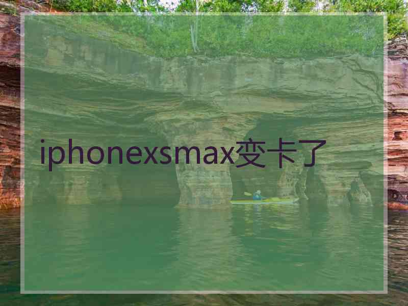 iphonexsmax变卡了