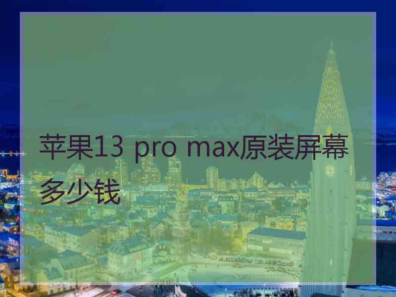 苹果13 pro max原装屏幕多少钱