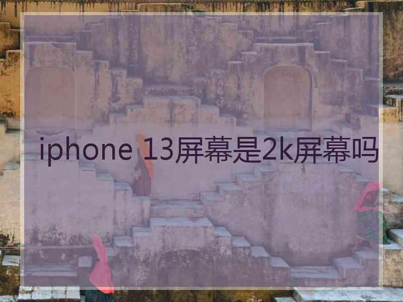 iphone 13屏幕是2k屏幕吗