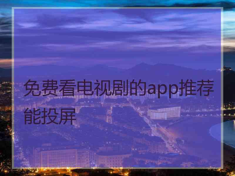 免费看电视剧的app推荐能投屏