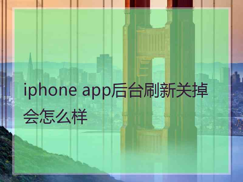 iphone app后台刷新关掉会怎么样