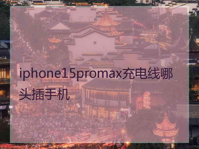 iphone15promax充电线哪头插手机