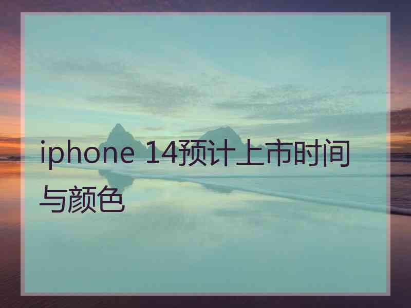 iphone 14预计上市时间与颜色