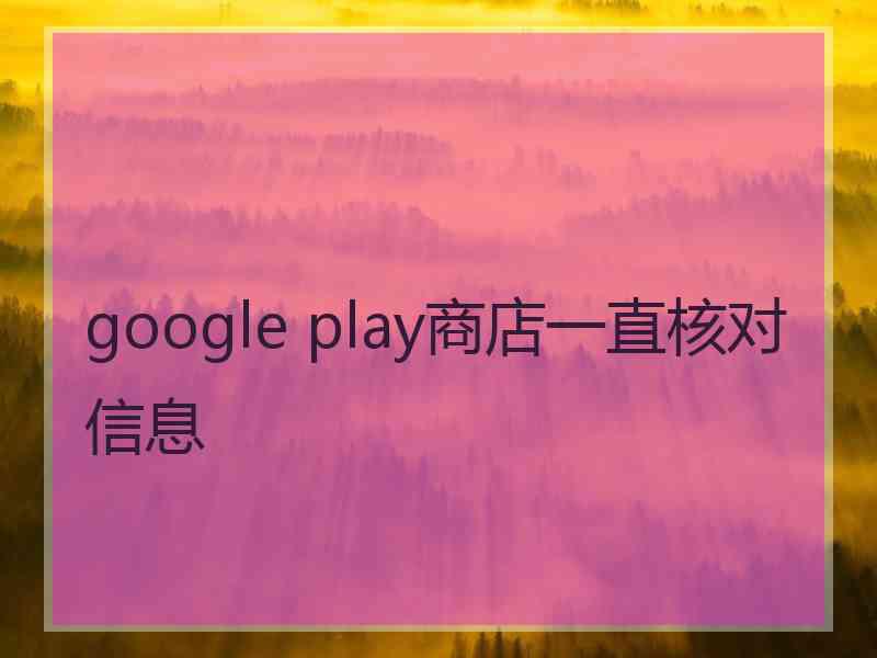 google play商店一直核对信息