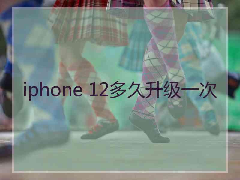 iphone 12多久升级一次