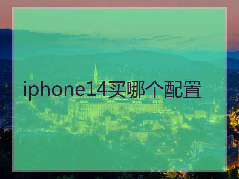 iphone14买哪个配置