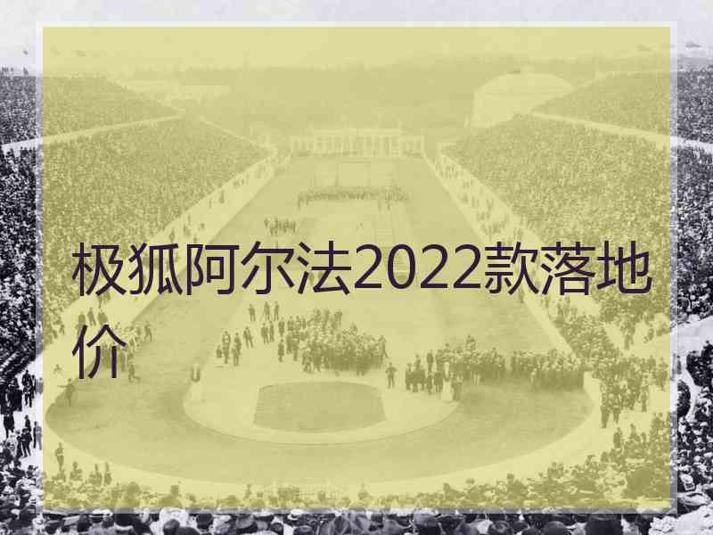 极狐阿尔法2022款落地价