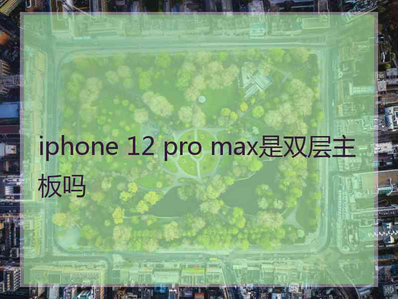 iphone 12 pro max是双层主板吗