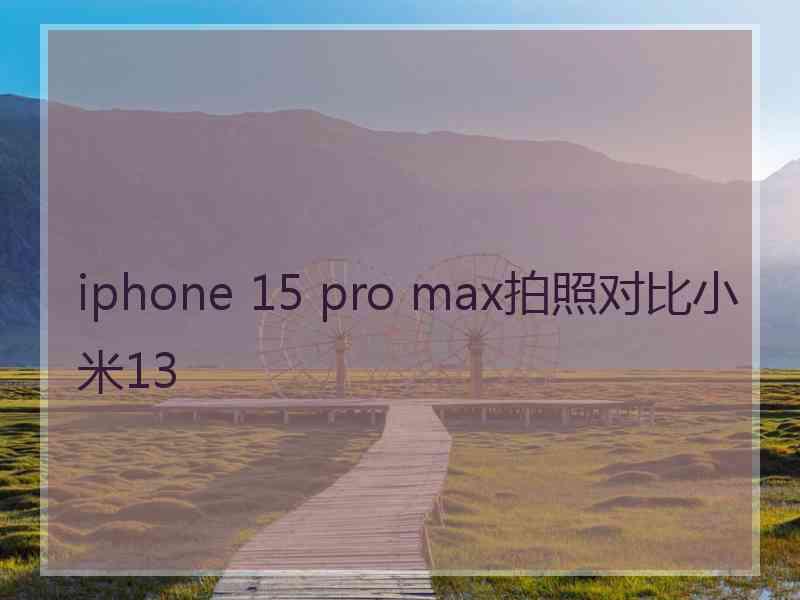 iphone 15 pro max拍照对比小米13