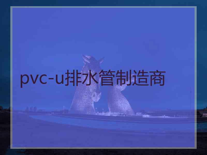 pvc-u排水管制造商