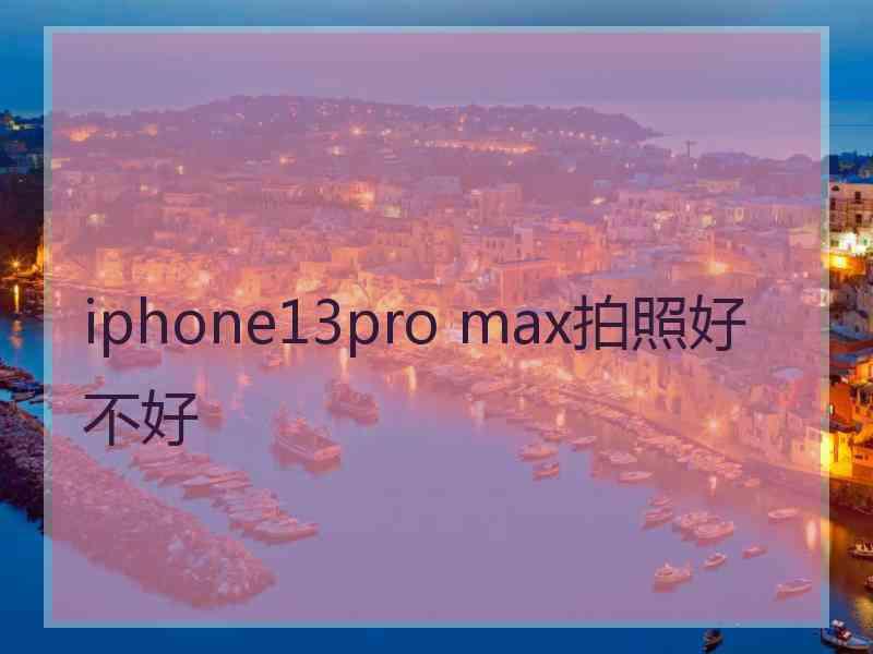 iphone13pro max拍照好不好