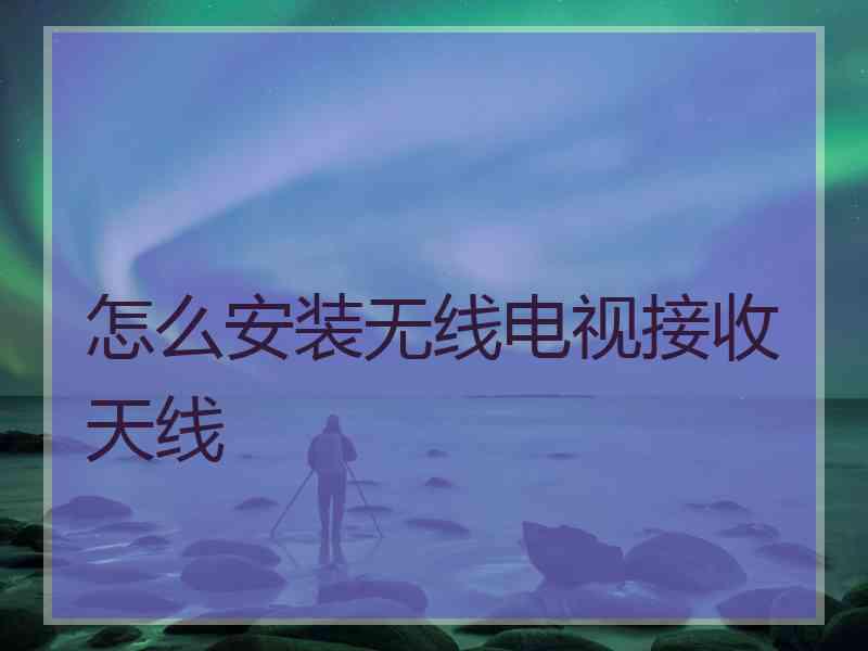 怎么安装无线电视接收天线