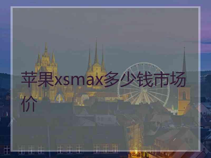 苹果xsmax多少钱市场价