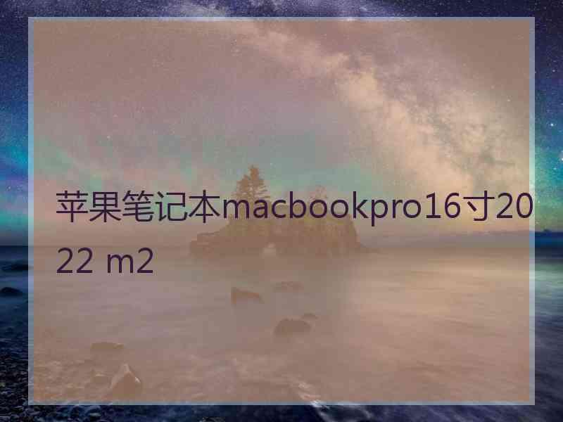 苹果笔记本macbookpro16寸2022 m2