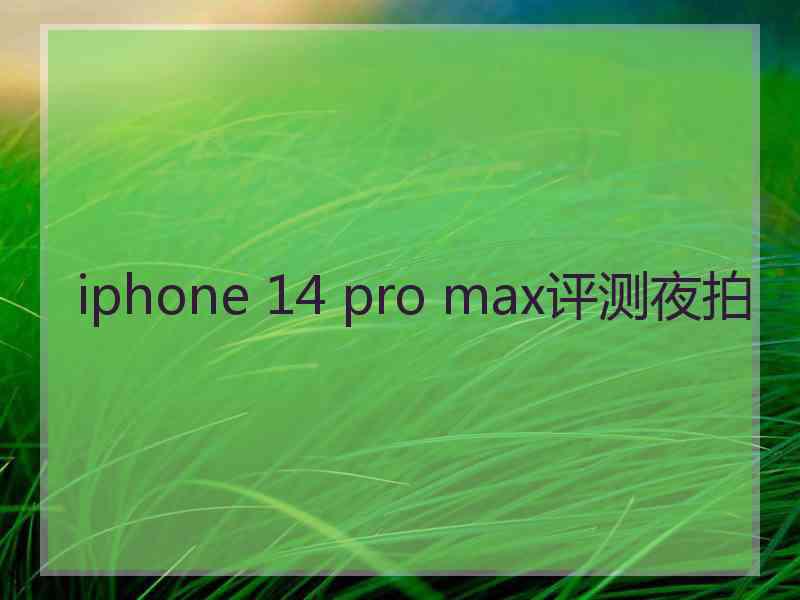 iphone 14 pro max评测夜拍