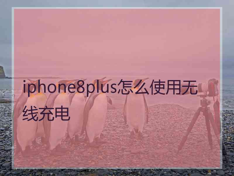 iphone8plus怎么使用无线充电