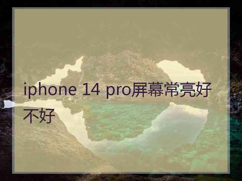 iphone 14 pro屏幕常亮好不好