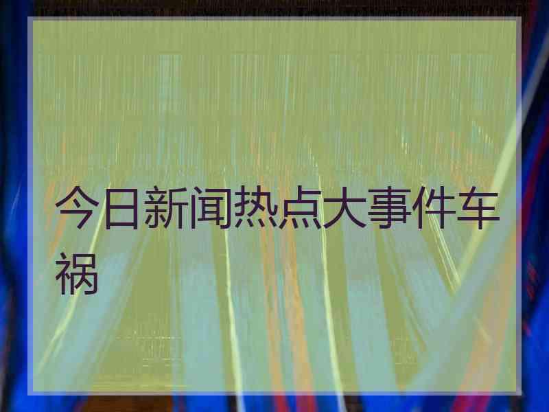 今日新闻热点大事件车祸