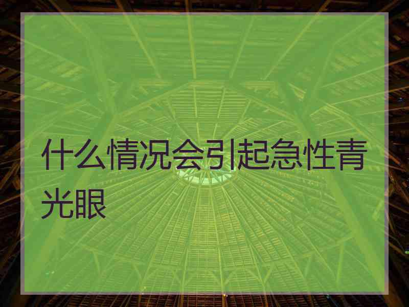 什么情况会引起急性青光眼