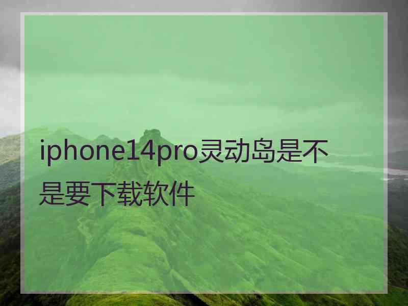 iphone14pro灵动岛是不是要下载软件