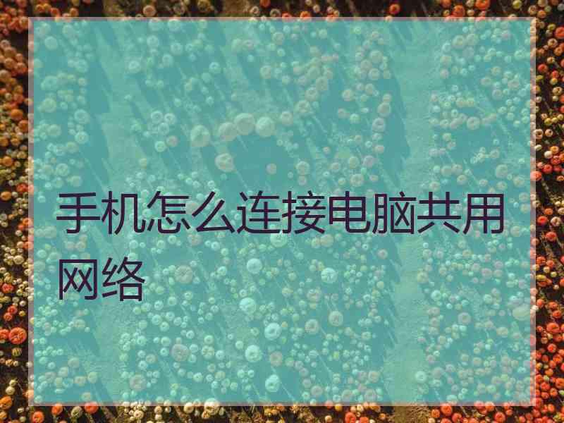 手机怎么连接电脑共用网络