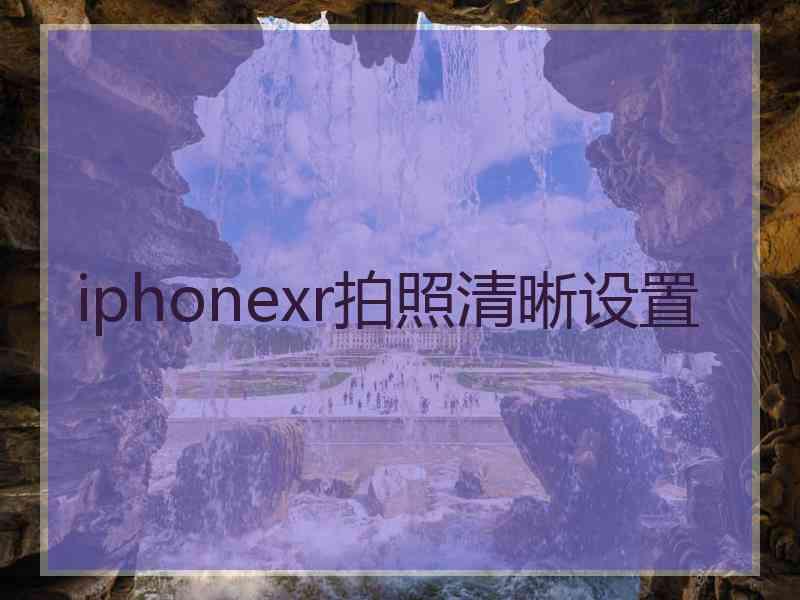 iphonexr拍照清晰设置