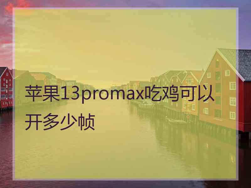 苹果13promax吃鸡可以开多少帧