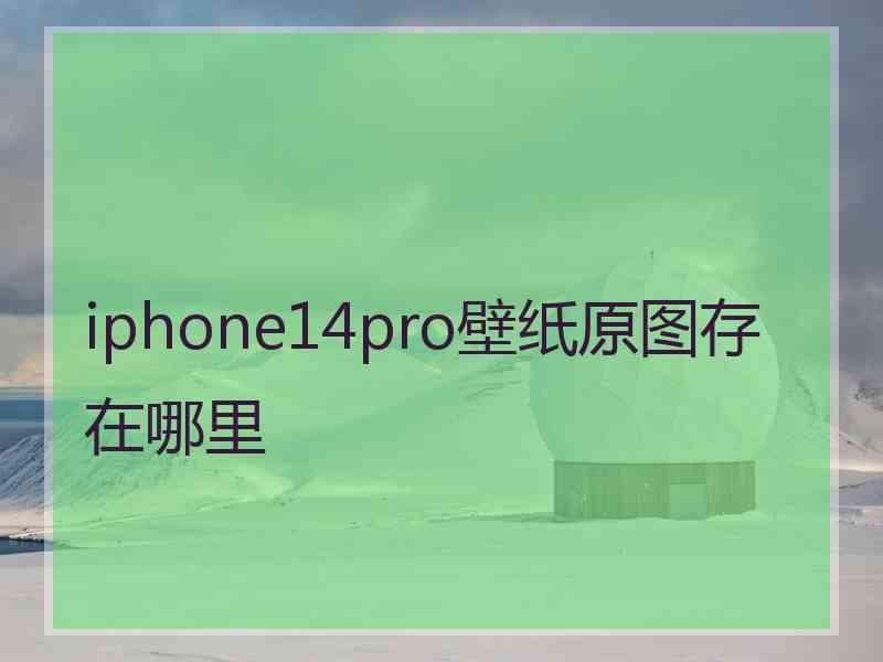 iphone14pro壁纸原图存在哪里