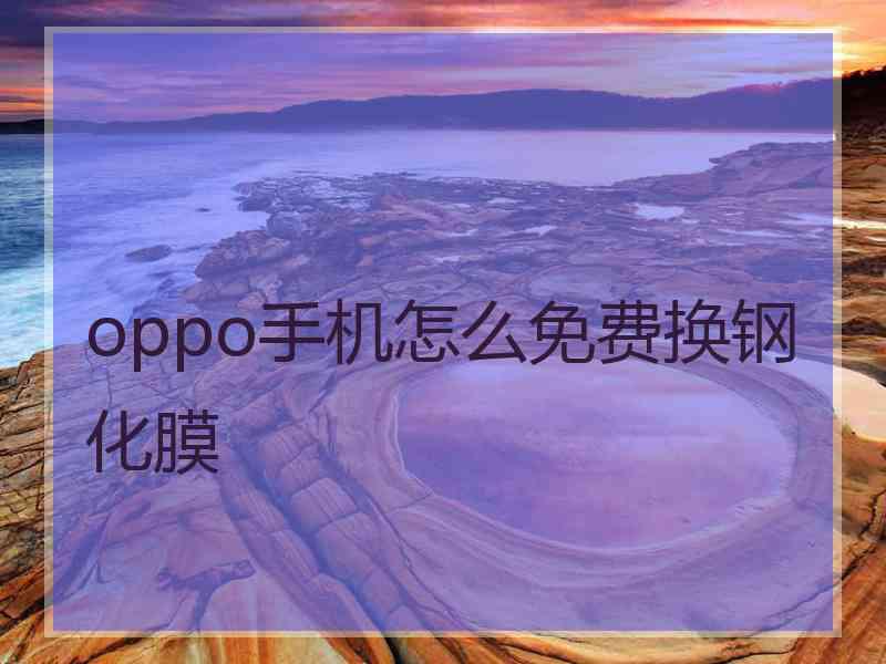 oppo手机怎么免费换钢化膜