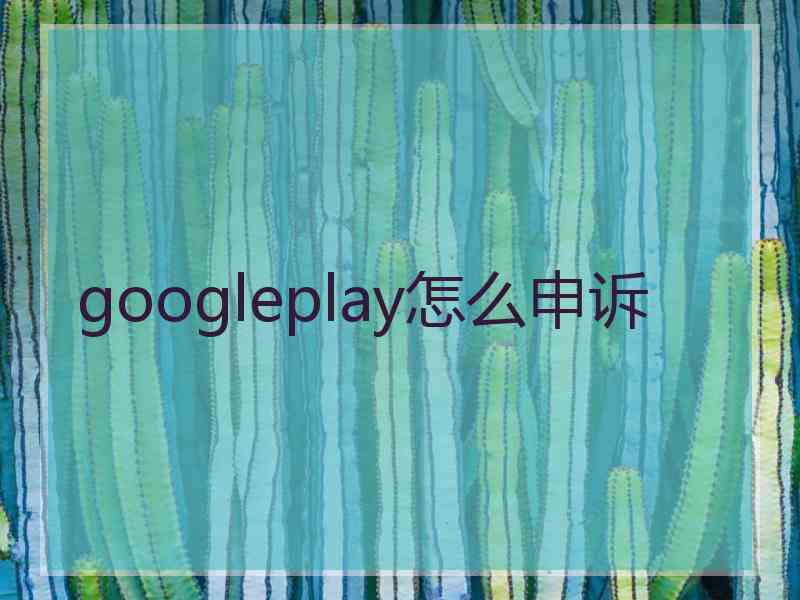 googleplay怎么申诉