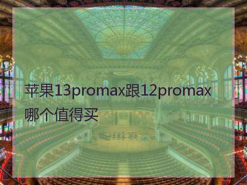 苹果13promax跟12promax哪个值得买