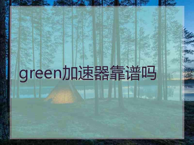 green加速器靠谱吗