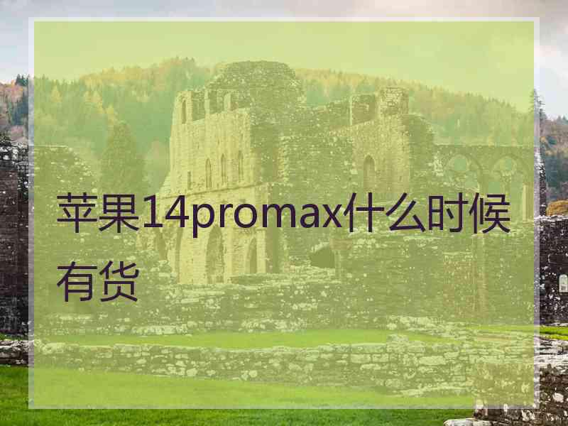 苹果14promax什么时候有货