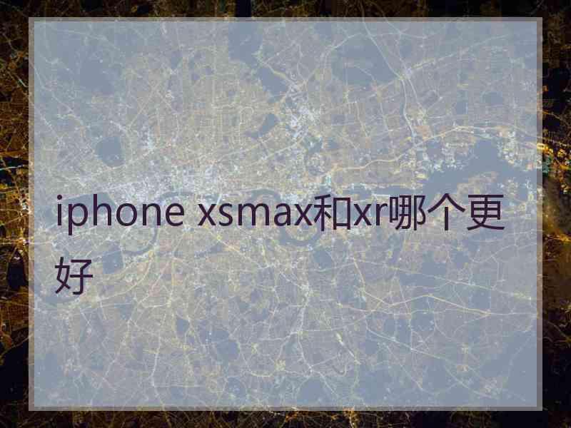 iphone xsmax和xr哪个更好