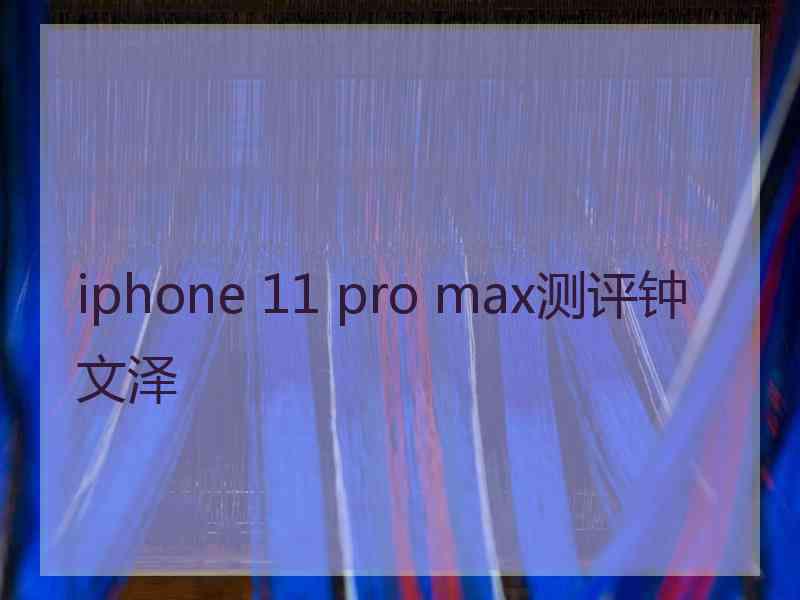 iphone 11 pro max测评钟文泽