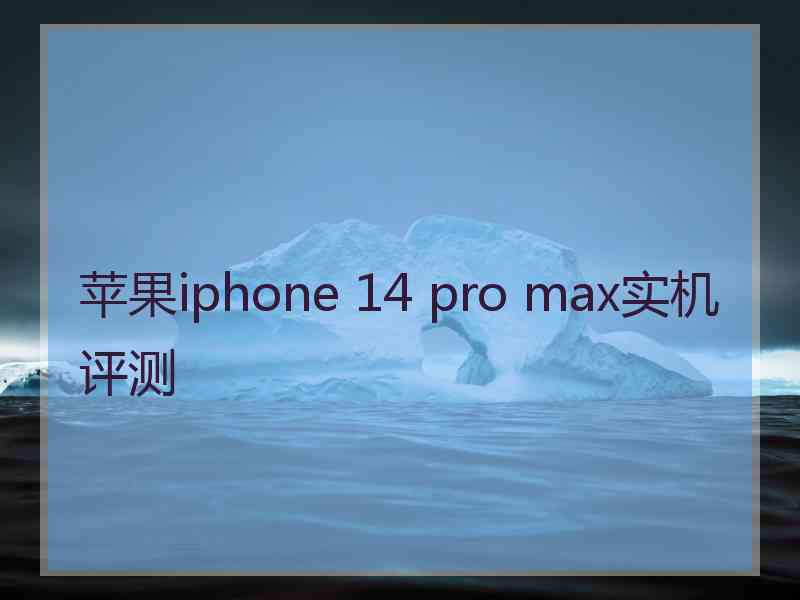 苹果iphone 14 pro max实机评测