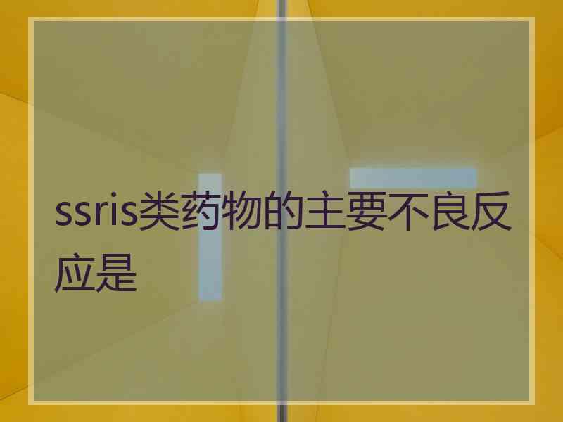 ssris类药物的主要不良反应是