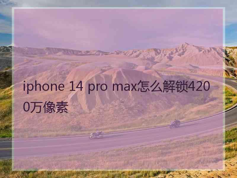 iphone 14 pro max怎么解锁4200万像素