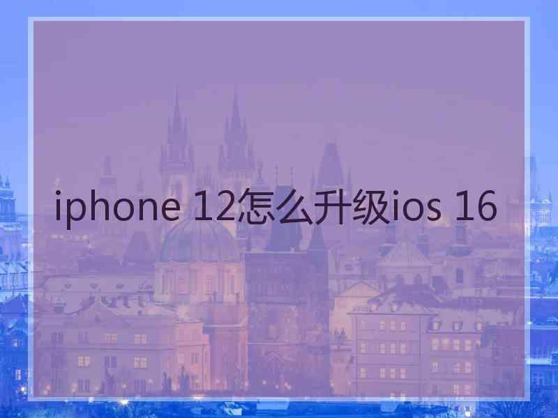 iphone 12怎么升级ios 16