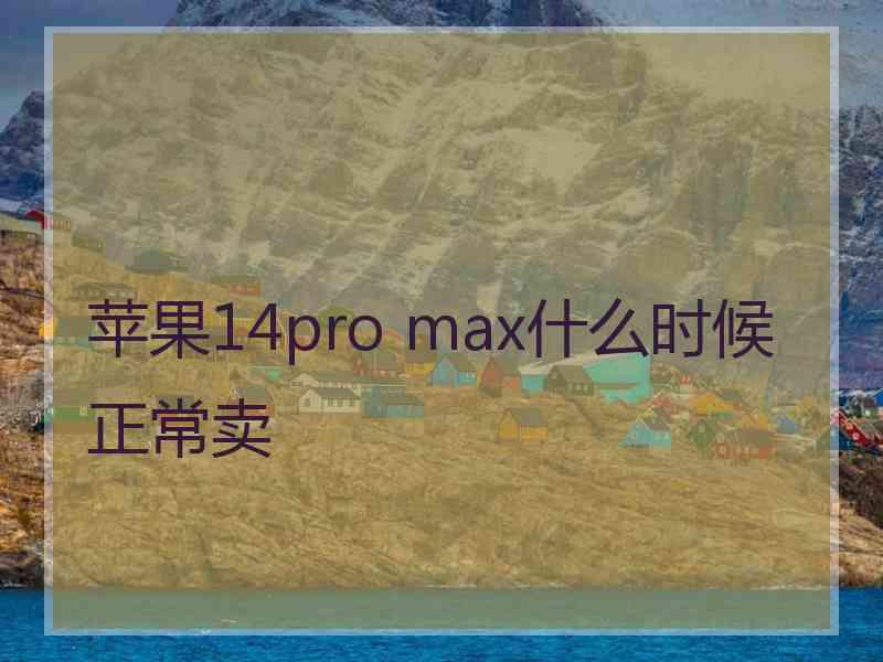 苹果14pro max什么时候正常卖